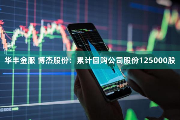 华丰金服 博杰股份：累计回购公司股份125000股