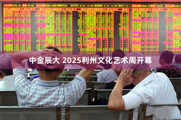 中金辰大 2025利州文化艺术周开幕