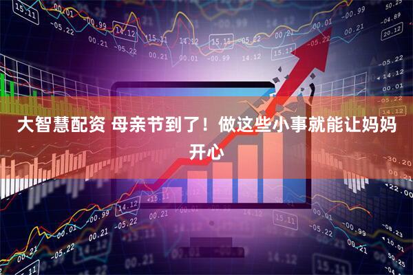 大智慧配资 母亲节到了！做这些小事就能让妈妈开心
