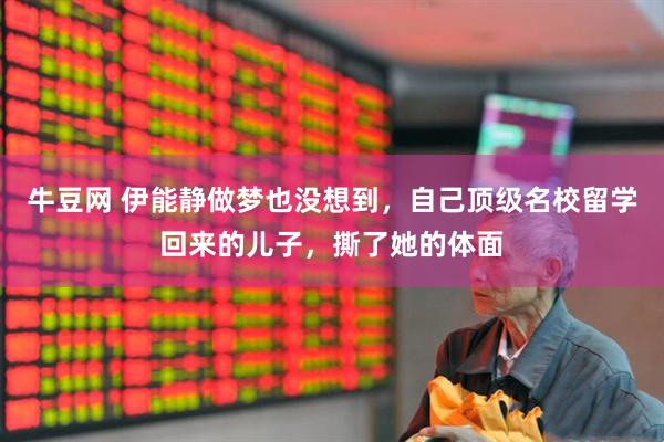 牛豆网 伊能静做梦也没想到，自己顶级名校留学回来的儿子，撕了她的体面