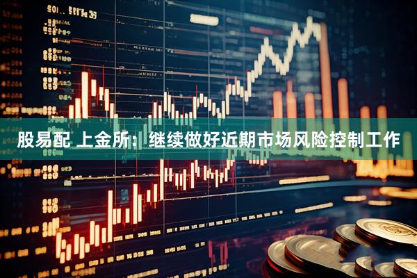 股易配 上金所：继续做好近期市场风险控制工作