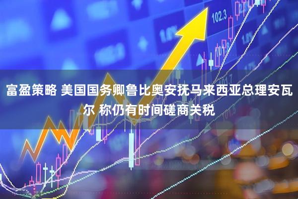 富盈策略 美国国务卿鲁比奥安抚马来西亚总理安瓦尔 称仍有时间磋商关税