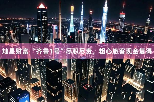 灿星财富 “齐鲁1号”尽职尽责，粗心旅客现金复得
