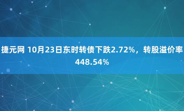捷元网 10月23日东时转债下跌2.72%，转股溢价率448.54%