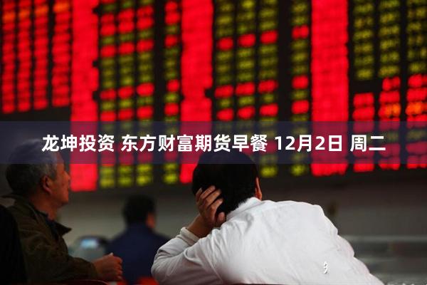 龙坤投资 东方财富期货早餐 12月2日 周二