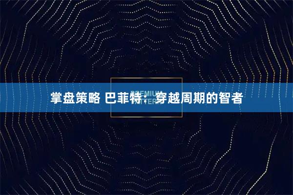 掌盘策略 巴菲特：穿越周期的智者