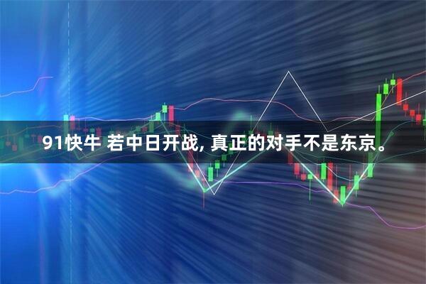 91快牛 若中日开战, 真正的对手不是东京。