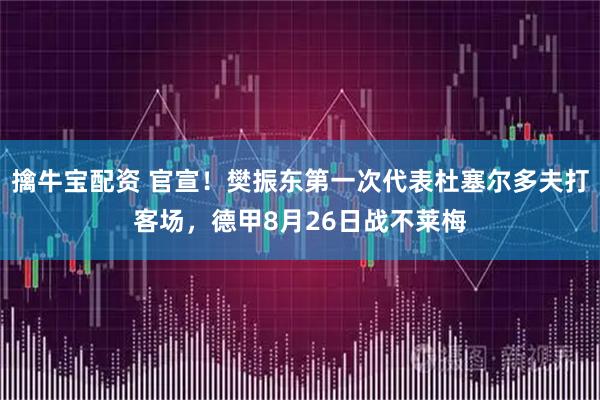擒牛宝配资 官宣！樊振东第一次代表杜塞尔多夫打客场，德甲8月26日战不莱梅